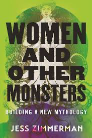 Women and Other Monsters - Building a New Mythology - Jess Zimmerman