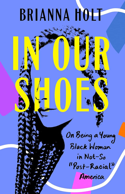 In Our Shoes: On Being a Young Black Woman in Not-So "Post-Racial" America - Brianna Holt