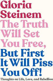 Gloria Steinem- The Truth Will Set You Free, But First It Will Piss You Off!