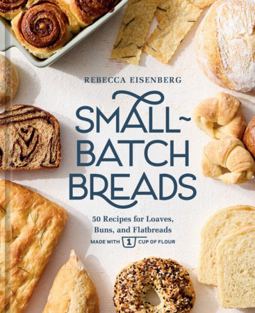 Small Batch Breads- 50 Recipes for Loaves, Buns, and Flatbreads Made with One Cup of Flour- Rebecca Eisenberg