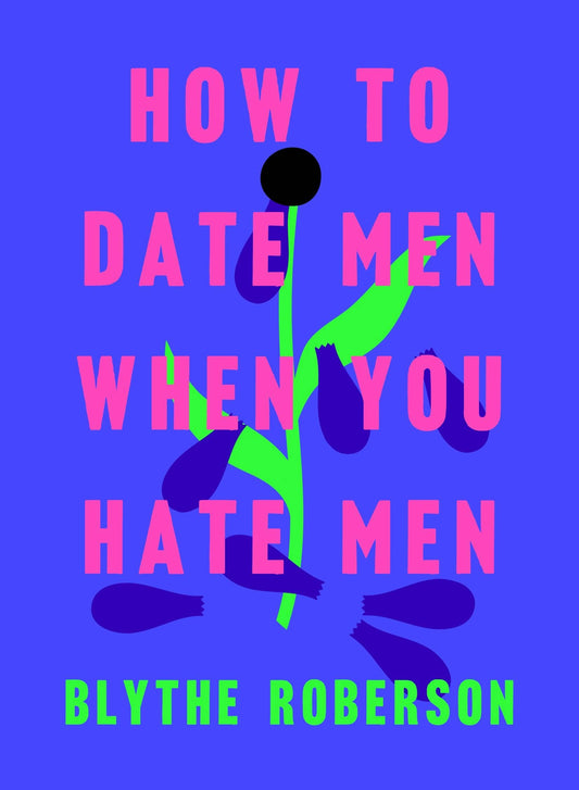 How To Date Men When You Hate Men - Blythe Roberson