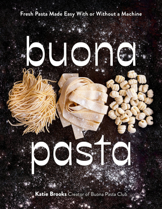 Buona Pasta: Fresh Pasta Made Easy With Or Without A Machine- Katie Brooks