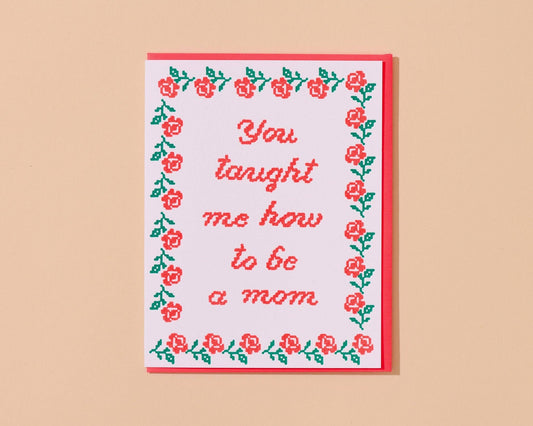 You Taught Me How To Be a Mom - Letterpress Mother's Day Card