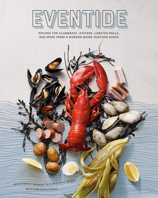 Eventide: Recipes for Clambakes, Oysters, Lobster Rolls, and More from a Modern Maine Seafood Shack - Arlin Smith