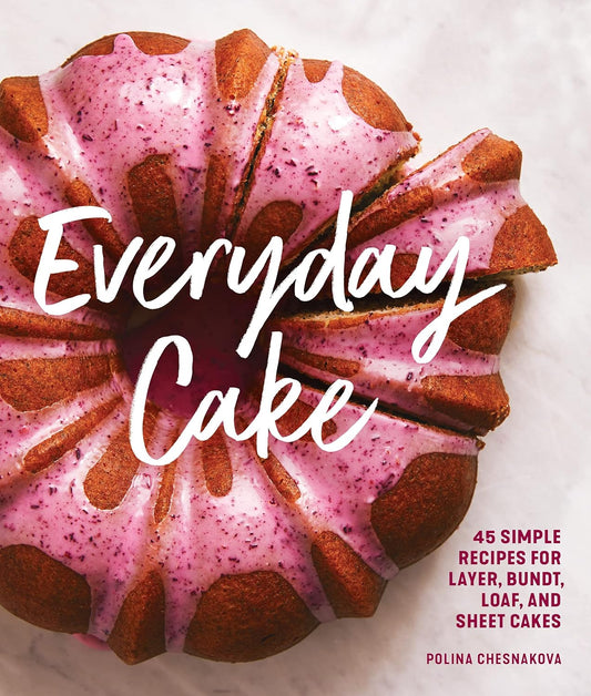 Everyday Cake: 45 Simple Recipes for Layer, Bundt, Loaf, and Sheet Cakes - Polina Chesnakova